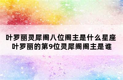 叶罗丽灵犀阁八位阁主是什么星座 叶罗丽的第9位灵犀阁阁主是谁